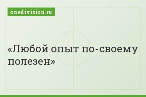 Любой опыт по-своему полезен