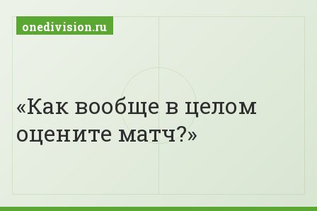 Как вообще в целом оцените матч?