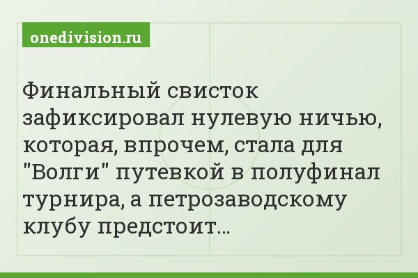 Финальный свисток зафиксировал нулевую ничью, которая, впрочем, стала для "Волги" путевкой в полуфинал турнира, а петрозаводскому клубу предстоит…