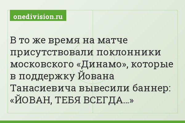 В то же время на матче присутствовали поклонники московского «Динамо», которые в поддержку Йована Танасиевича вывесили баннер: «ЙОВАН, ТЕБЯ ВСЕГДА…»