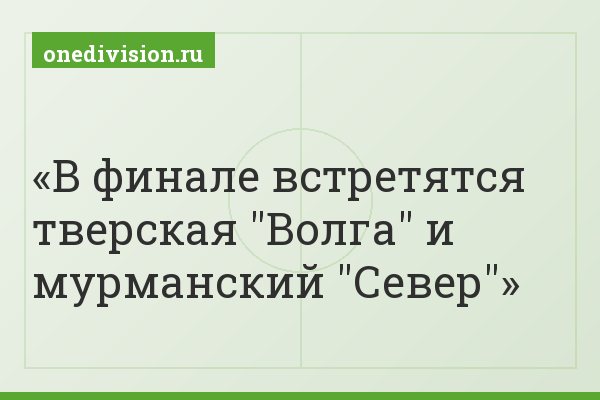 В финале встретятся тверская "Волга" и мурманский "Север"