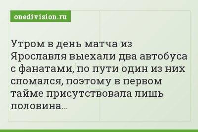 Утром в день матча из Ярославля выехали два автобуса с фанатами, по пути один из них сломался, поэтому в первом тайме присутствовала лишь половина…