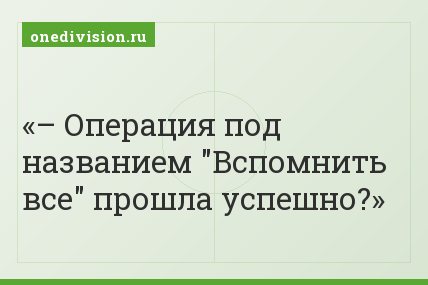 – Операция под названием "Вспомнить все" прошла успешно?