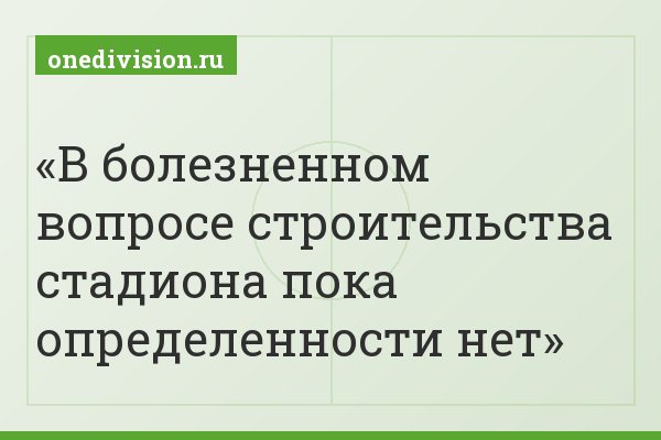 В болезненном вопросе строительства стадиона пока определенности нет