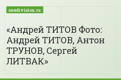 Андрей ТИТОВ Фото: Андрей ТИТОВ, Антон ТРУНОВ, Сергей ЛИТВАК