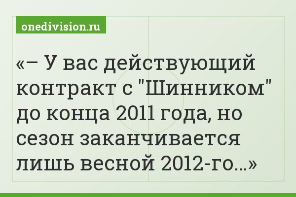 – У вас действующий контракт с "Шинником" до конца 2011 года, но сезон заканчивается лишь весной 2012-го…