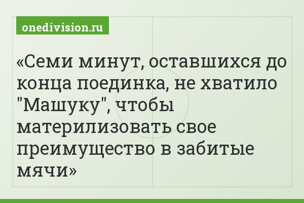 Семи минут, оставшихся до конца поединка, не хватило "Машуку", чтобы материлизовать свое преимущество в забитые мячи