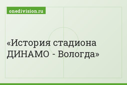 История стадиона ДИНАМО - Вологда