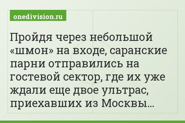 Пройдя через небольшой «шмон» на входе, саранские парни отправились на гостевой сектор, где их уже ждали еще двое ультрас, приехавших из Москвы…