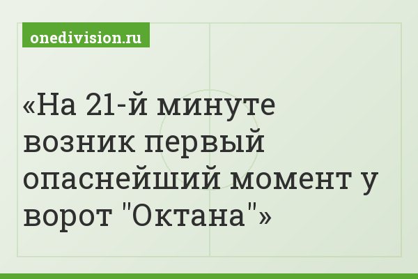 На 21-й минуте возник первый опаснейший момент у ворот "Октана"