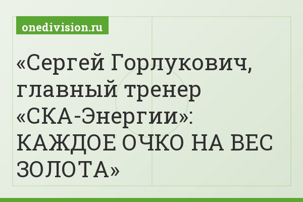 Сергей Горлукович, главный тренер «СКА-Энергии»: КАЖДОЕ ОЧКО НА ВЕС ЗОЛОТА