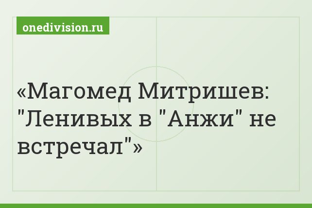 Магомед Митришев: "Ленивых в "Анжи" не встречал" Магомед Митришев: "Ленивых в "Анжи" не встречал"