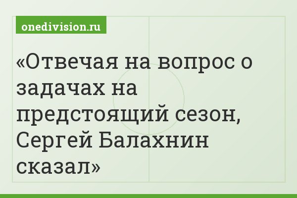 Отвечая на вопрос о задачах на предстоящий сезон, Сергей Балахнин сказал