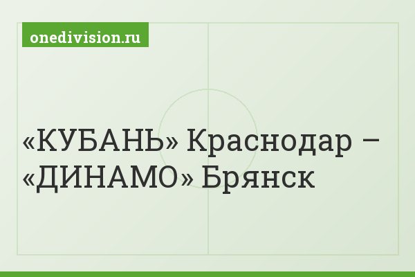 «КУБАНЬ» Краснодар – «ДИНАМО» Брянск