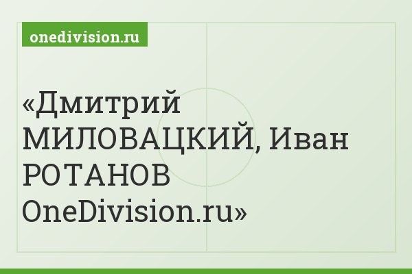 Дмитрий МИЛОВАЦКИЙ, Иван РОТАНОВ OneDivision.ru