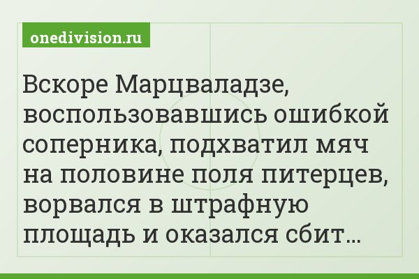 Вскоре Марцваладзе, воспользовавшись ошибкой соперника, подхватил мяч на половине поля питерцев, ворвался в штрафную площадь и оказался сбит…
