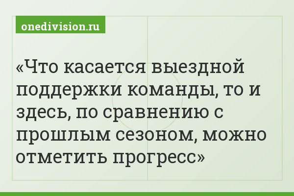 Что касается выездной поддержки команды, то и здесь, по сравнению с прошлым сезоном, можно отметить прогресс