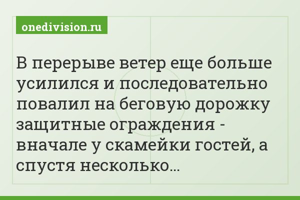 В перерыве ветер еще больше усилился и последовательно повалил на беговую дорожку защитные ограждения - вначале у скамейки гостей, а спустя несколько…
