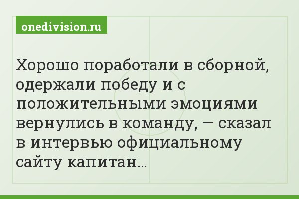Хорошо поработали в сборной, одержали победу и с положительными эмоциями вернулись в команду, — сказал в интервью официальному сайту капитан…