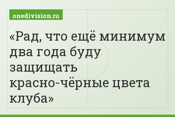Рад, что ещё минимум два года буду защищать красно-чёрные цвета клуба