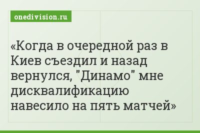 Когда в очередной раз в Киев съездил и назад вернулся, "Динамо" мне дисквалификацию навесило на пять матчей