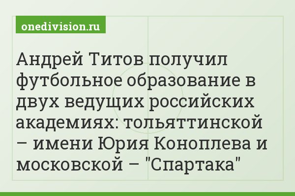 Андрей Титов получил футбольное образование в двух ведущих российских академиях: тольяттинской – имени Юрия Коноплева и московской – "Спартака"