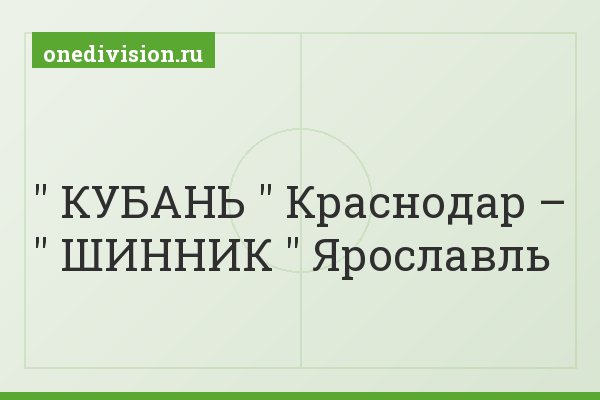 " КУБАНЬ " Краснодар – " ШИННИК " Ярославль