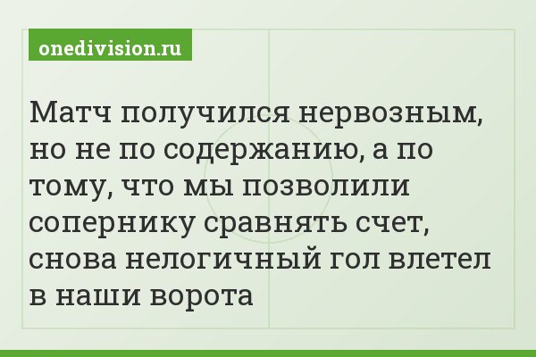 Матч получился нервозным, но не по содержанию, а по тому, что мы позволили сопернику сравнять счет, снова нелогичный гол влетел в наши ворота