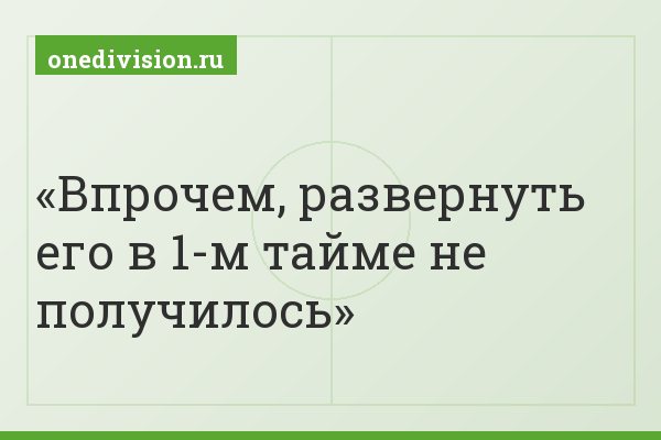 Впрочем, развернуть его в 1-м тайме не получилось