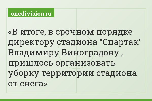 В итоге, в срочном порядке директору стадиона "Спартак" Владимиру Виноградову , пришлось организовать уборку территории стадиона от снега