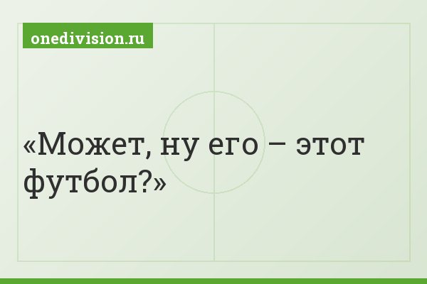 Может, ну его – этот футбол?