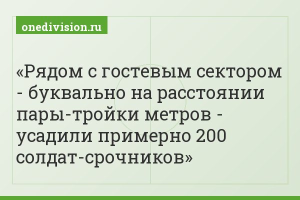 Рядом с гостевым сектором - буквально на расстоянии пары-тройки метров - усадили примерно 200 солдат-срочников