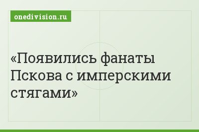 Появились фанаты Пскова с имперскими стягами