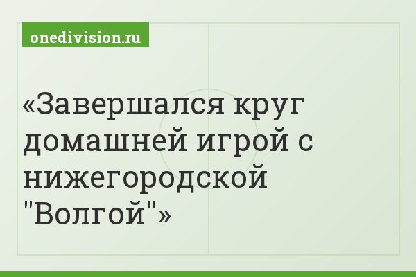 Завершался круг домашней игрой с нижегородской "Волгой"