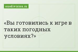 Вы готовились к игре в таких погодных условиях?