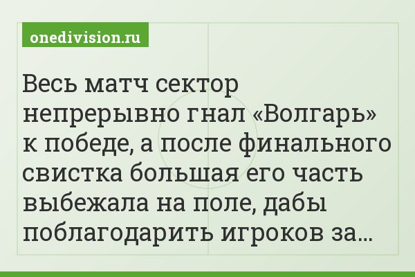 Весь матч сектор непрерывно гнал «Волгарь» к победе, а после финального свистка большая его часть выбежала на поле, дабы поблагодарить игроков за…