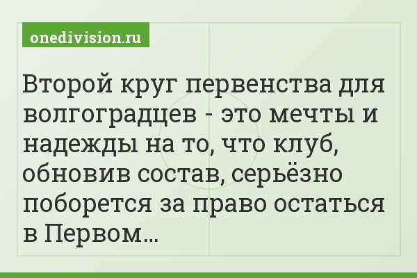 Второй круг первенства для волгоградцев - это мечты и надежды на то, что клуб, обновив состав, серьёзно поборется за право остаться в Первом…
