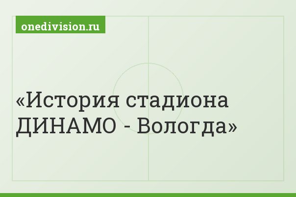 История стадиона ДИНАМО - Вологда