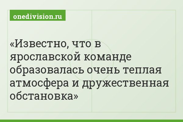 Известно, что в ярославской команде образовалась очень теплая атмосфера и дружественная обстановка