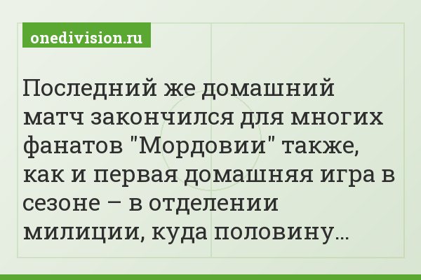 Последний же домашний матч закончился для многих фанатов "Мордовии" также, как и первая домашняя игра в сезоне – в отделении милиции, куда половину…