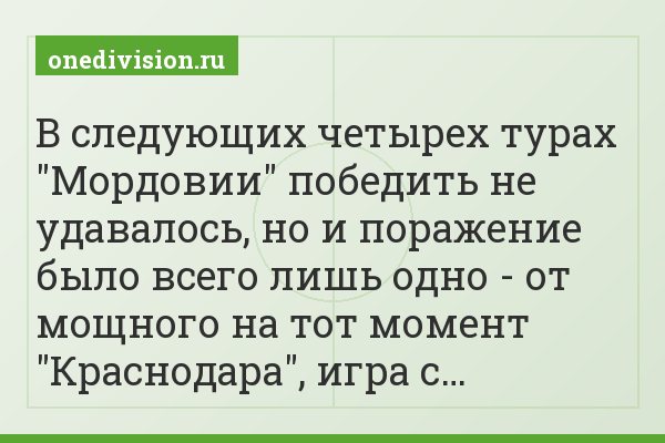 В следующих четырех турах "Мордовии" победить не удавалось, но и поражение было всего лишь одно - от мощного на тот момент "Краснодара", игра с…