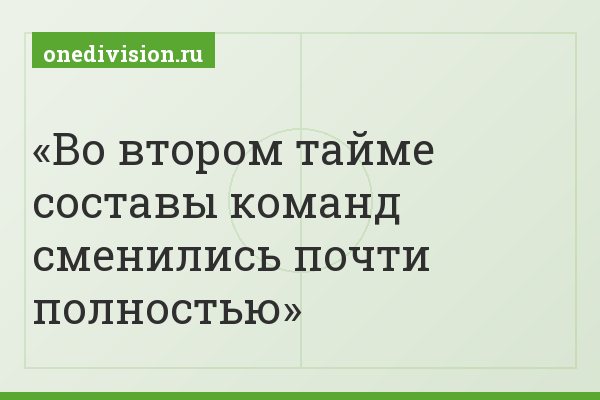 Во втором тайме составы команд сменились почти полностью