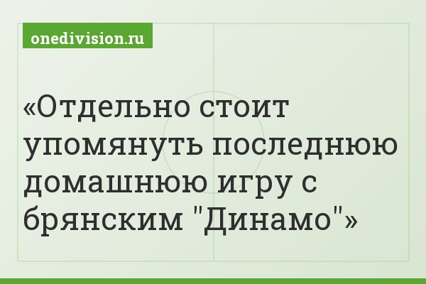 Отдельно стоит упомянуть последнюю домашнюю игру с брянским "Динамо"