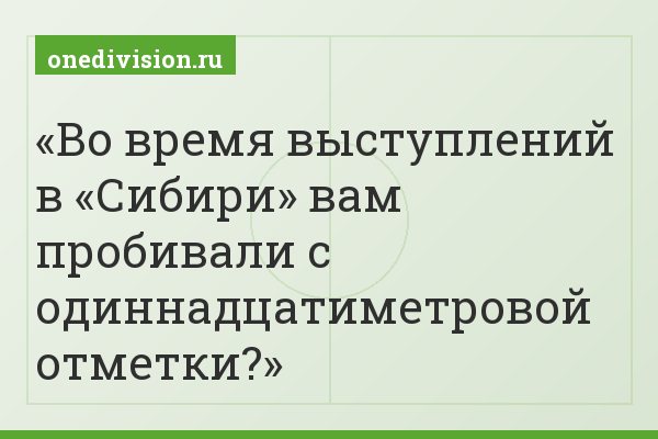 Во время выступлений в «Сибири» вам пробивали с одиннадцатиметровой отметки?