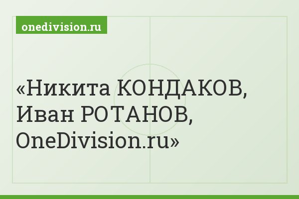 Никита КОНДАКОВ, Иван РОТАНОВ, OneDivision.ru