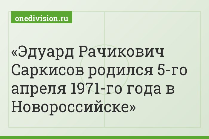 Эдуард Рачикович Саркисов родился 5-го апреля 1971-го года в Новороссийске