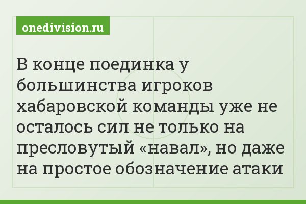 В конце поединка у большинства игроков хабаровской команды уже не осталось сил не только на пресловутый «навал», но даже на простое обозначение атаки