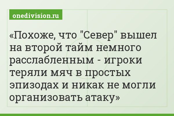 Похоже, что "Север" вышел на второй тайм немного расслабленным - игроки теряли мяч в простых эпизодах и никак не могли организовать атаку
