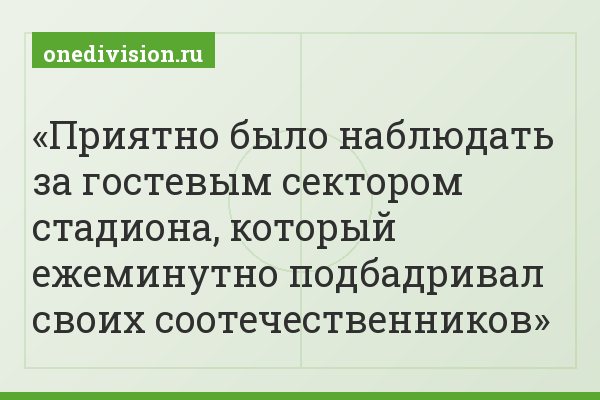 Приятно было наблюдать за гостевым сектором стадиона, который ежеминутно подбадривал своих соотечественников