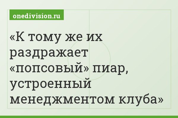 К тому же их раздражает «попсовый» пиар, устроенный менеджментом клуба